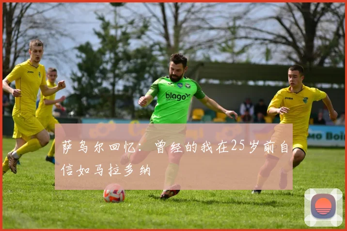 萨乌尔回忆：曾经的我在25岁前自信如马拉多纳