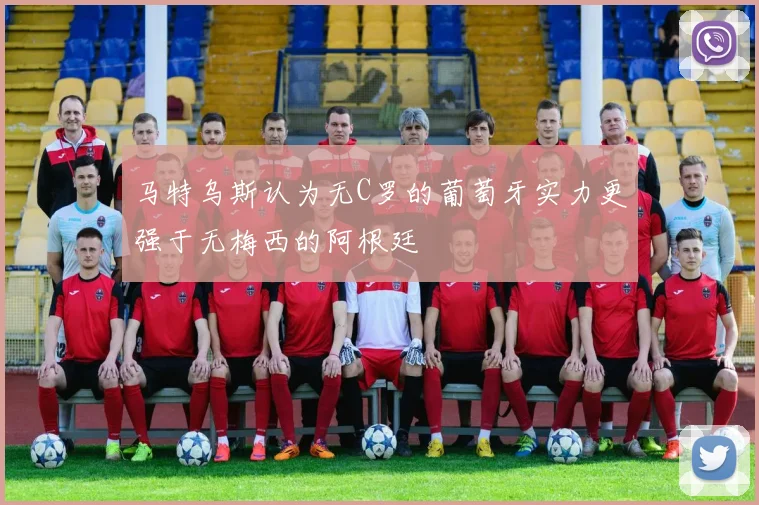 马特乌斯认为无C罗的葡萄牙实力更强于无梅西的阿根廷
