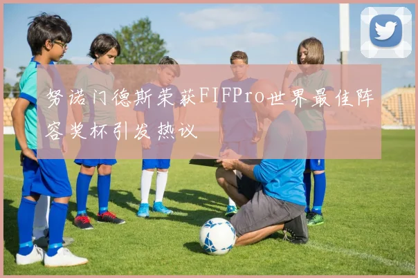 努诺门德斯荣获FIFPro世界最佳阵容奖杯引发热议