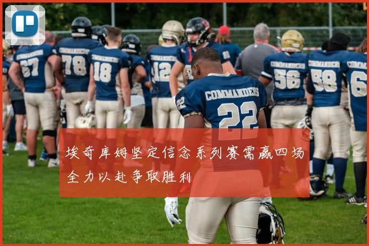 埃奇库姆坚定信念系列赛需赢四场全力以赴争取胜利
