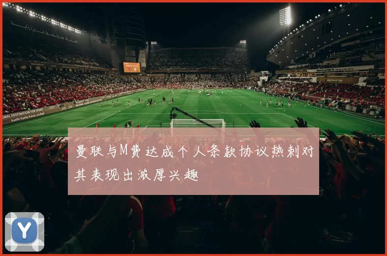 曼联与M费达成个人条款协议热刺对其表现出浓厚兴趣