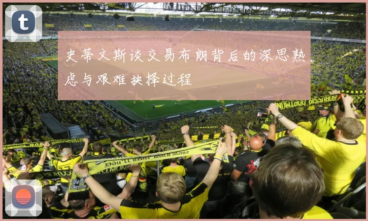 史蒂文斯谈交易布朗背后的深思熟虑与艰难抉择过程