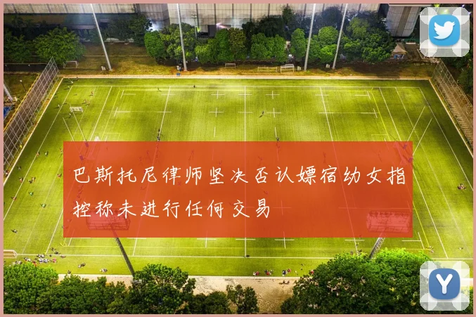 巴斯托尼律师坚决否认嫖宿幼女指控称未进行任何交易