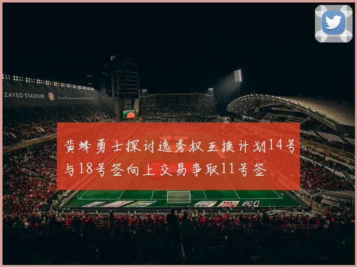 黄蜂勇士探讨选秀权互换计划14号与18号签向上交易争取11号签