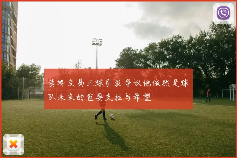 黄蜂交易三球引发争议他依然是球队未来的重要支柱与希望