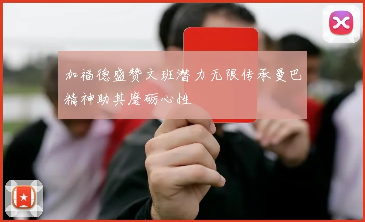 加福德盛赞文班潜力无限传承曼巴精神助其磨砺心性