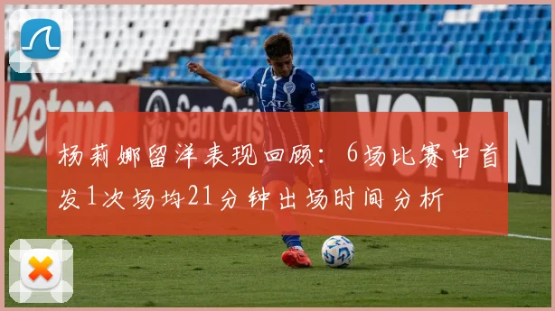 杨莉娜留洋表现回顾：6场比赛中首发1次场均21分钟出场时间分析
