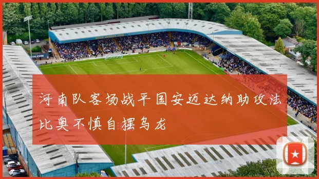 河南队客场战平国安迈达纳助攻法比奥不慎自摆乌龙