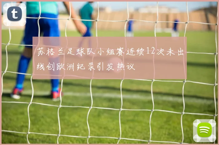 苏格兰足球队小组赛连续12次未出线创欧洲纪录引发热议