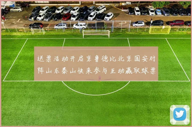 送票活动开启京鲁德比北京国安对阵山东泰山快来参与互动赢取球票
